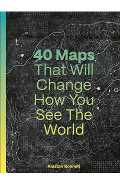 Coperta cărții '40 Maps That Will Change How You See the World - Alastair Bonnett'