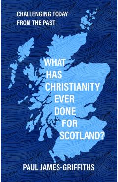 Coperta cărții 'What Has Christianity Ever Done for Scotland - Paul James-griffiths'