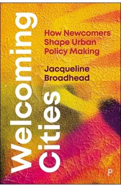 Welcoming Cities: How Newcomers Shape Urban Policy Making - Jacqueline Broadhead