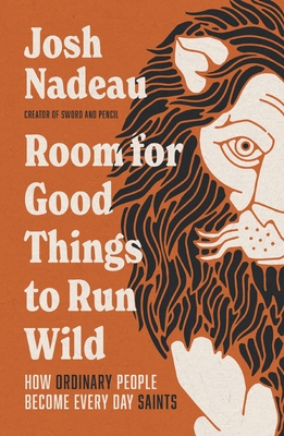 Coperta cărții 'Room for Good Things to Run Wild: How Ordinary People Become Every Day Saints - Josh Nadeau'