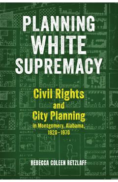Poza produsului Planning White Supremacy: Civil Rights and City Planning in Montgomery, Alabama, 1920-1970 - Rebecca Coleen Retzlaff