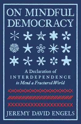 On Mindful Democracy: A Declaration of Interdependence to Mend a Fractured World - Jeremy David Engels