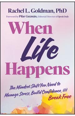 Coperta cărții 'When Life Happens: The Mindset Shift You Need to Manage Stress, Build Confidence, and Break Free - Rachel L. Goldman'