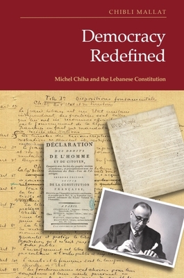 Democracy Redefined: Michel Chiha and the Lebanese Constitution - Chibli Mallat