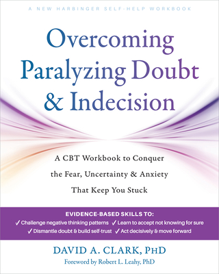 Coperta cărții 'Overcoming Paralyzing Doubt and Indecision: A CBT Workbook to Conquer the Fear, Uncertainty, and Anxiety That Keep You'