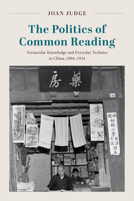 Coperta cărții 'The Politics of Common Reading: Vernacular Knowledge and Everyday Technics in China, 1894-1954 - Joan Judge'