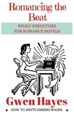 Coperta cărții 'Romancing the Beat: Story Structure for Romance Novels - Gwen Hayes'