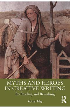 Coperta cărții 'Myths and Heroes in Creative Writing: Re-Reading and Remaking - Adrian May'