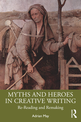 Myths and Heroes in Creative Writing: Re-Reading and Remaking - Adrian May