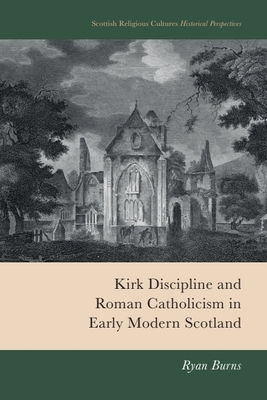 Kirk Discipline and Roman Catholicism in Early Modern Scotland - Ryan Burns