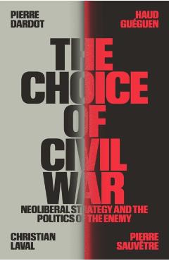 The Choice of Civil War: Neoliberal Strategy and the Politics of the Enemy - Pierre Dardot