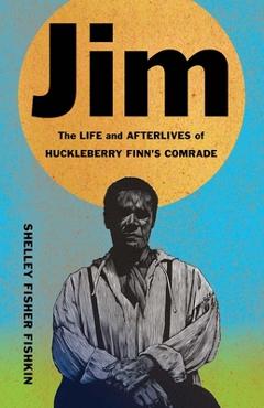 Coperta cărții 'Jim: The Life and Afterlives of Huckleberry Finn's Comrade - Shelley Fisher Fishkin'