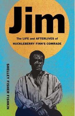 Jim: The Life and Afterlives of Huckleberry Finn's Comrade - Shelley Fisher Fishkin