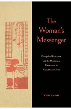 Poza produsului The Woman's Messenger: Evangelical Literature and the Missionary Movement in Republican China - Yun Zhou