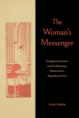 The Woman's Messenger: Evangelical Literature and the Missionary Movement in Republican China - Yun Zhou