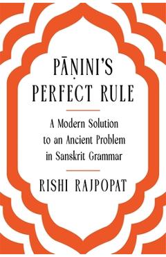 Pini's Perfect Rule: A Modern Solution to an Ancient Problem in Sanskrit Grammar - Rishi Rajpopat
