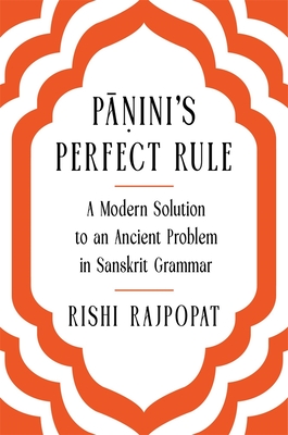 Pāṇini's Perfect Rule: A Modern Solution to an Ancient Problem in Sanskrit Grammar - Rishi Rajpopat
