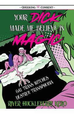 Coperta cărții 'Your Dick Made Me Believe in Magic: Gay Trans Witches Destroy Transphobia (Queering Consent) - River Huckleberry Kero'