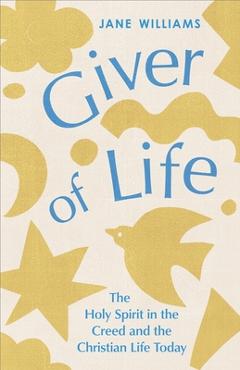 Giver of Life: The Holy Spirit in the Creed and in the Christian Life Today - Jane Williams
