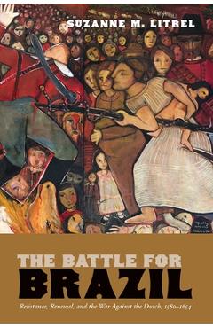 Coperta cărții 'The Battle for Brazil: Resistance, Renewal, and the War Against the Dutch, 1580-1654 - Suzanne M. Litrel'