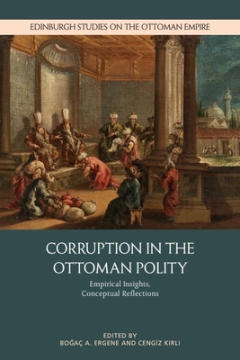 Corruption in the Ottoman Polity: Empirical Insights, Conceptual Reflections - Boğaç A. Ergene