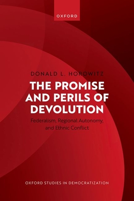 The Promise and Perils of Devolution: Federalism, Regional Autonomy, and Ethnic Conflict - Donald L. Horowitz