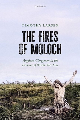 The Fires of Moloch: Anglican Clergymen in the Furnace of World War One - Timothy Larsen