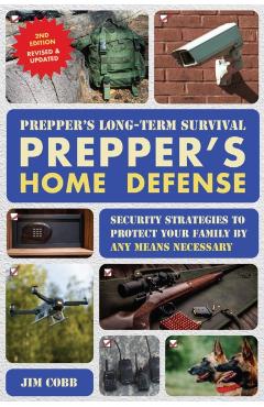 Prepper's Long-Term Survival: Prepper's Home Defense: Security Strategies to Protect Your Family by Any Means Necessary - Jim Cobb