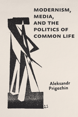 Modernism, Media, and the Politics of Common Life - Aleksandr Prigozhin
