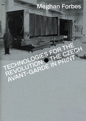 Technologies for the Revolution: The Czech Avant-Garde in Print - Meghan Forbes