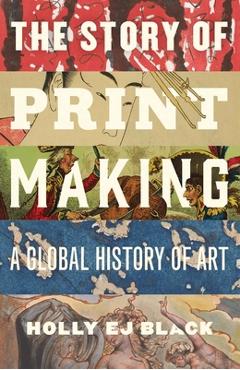 Coperta cărții 'The Story of Printmaking: A Global History of Art - Holly Ej Black'