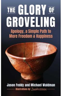 The Glory of Groveling: Apology, a Simple Path to More Freedom and Happiness - Jason Feddy
