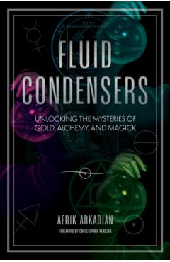 Coperta cărții 'Fluid Condensers: Unlocking the Mysteries of Gold, Alchemy, and Magick - Aerik Arkadian'