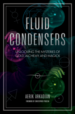 Coperta cărții 'Fluid Condensers: Unlocking the Mysteries of Gold, Alchemy, and Magick - Aerik Arkadian'