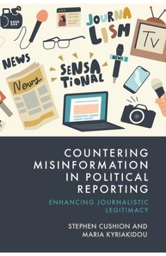 Poza produsului Countering Misinformation in Political Reporting: Enhancing Journalistic Legitimacy - Stephen Cushion