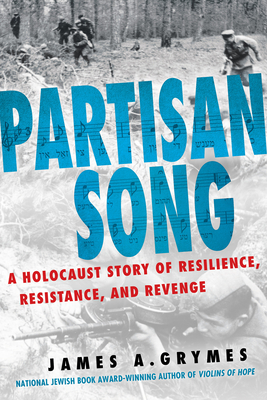 Partisan Song: A Holocaust Story of Resilience, Resistance, and Revenge - James A. Grymes