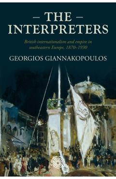 Poza produsului The Interpreters: British Internationalism and Empire in Southeastern Europe, 1870-1930 - Georgios Giannakopoulos
