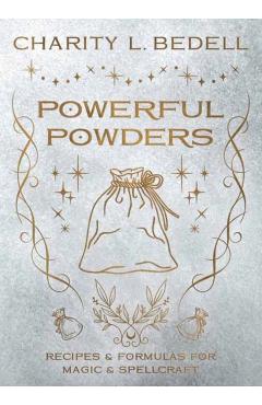 Powerful Powders: Recipes & Formulas for Magic & Spellcraft - Charity L. Bedell
