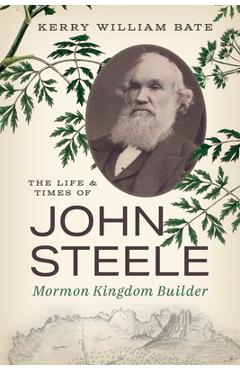 Poza produsului The Life and Times of John Steele: Mormon Kingdom Builder - Kerry William Bate