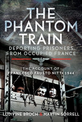 The Phantom Train: Deporting Prisoners from Occupied France: The Account of Francesco Fausto Nitti, 1944 - Martin Sorrell