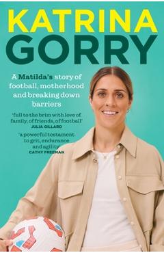 Coperta cărții 'Katrina Gorry: A Matildas Hero's Story of Football, Motherhood and Breaking Down Barriers - Katrina Gorry'