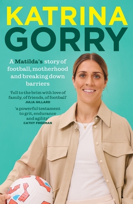 Coperta cărții 'Katrina Gorry: A Matildas Hero's Story of Football, Motherhood and Breaking Down Barriers - Katrina Gorry'