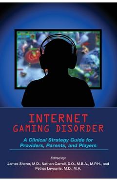 Coperta cărții 'Internet Gaming Disorder: A Clinical Strategy Guide for Providers, Parents, and Players - James Sherer'