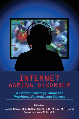 Coperta cărții 'Internet Gaming Disorder: A Clinical Strategy Guide for Providers, Parents, and Players - James Sherer'