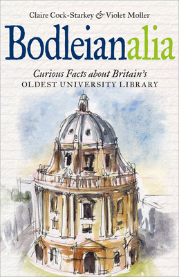 Bodleianalia: Curious Facts about Britain's Oldest University Library - Claire Cock-starkey
