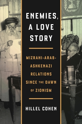 Coperta cărții 'Enemies, a Love Story: Mizrahi-Arab-Ashkenazi Relations Since the Dawn of Zionism - Hillel Cohen'