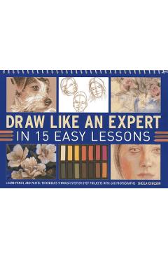 Draw Like an Expert in 15 Easy Lessons: Learn Pencil and Pastel Techniques Through Step-By-Step Projects with 600 Photographs - Sheila Coulson