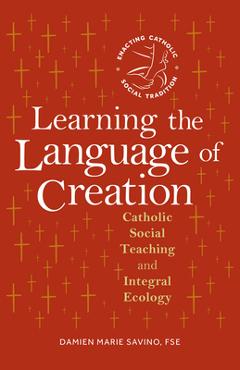 Poza produsului Learning the Language of Creation: Catholic Social Teaching and Integral Ecology - Damien Marie Savino