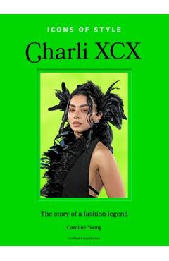 Coperta cărții 'Icons of Style: Charli XCX: The Story of a Fashion Legend - Caroline Young'