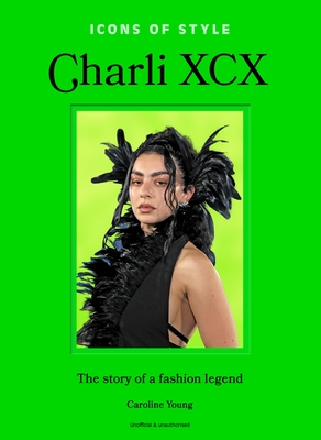 Coperta cărții 'Icons of Style: Charli XCX: The Story of a Fashion Legend - Caroline Young'